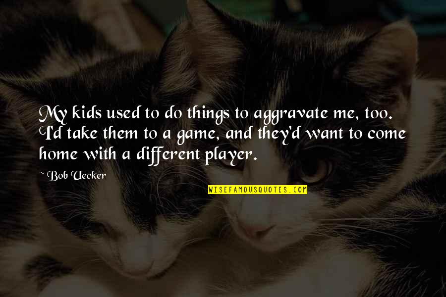 Aggravate Quotes By Bob Uecker: My kids used to do things to aggravate