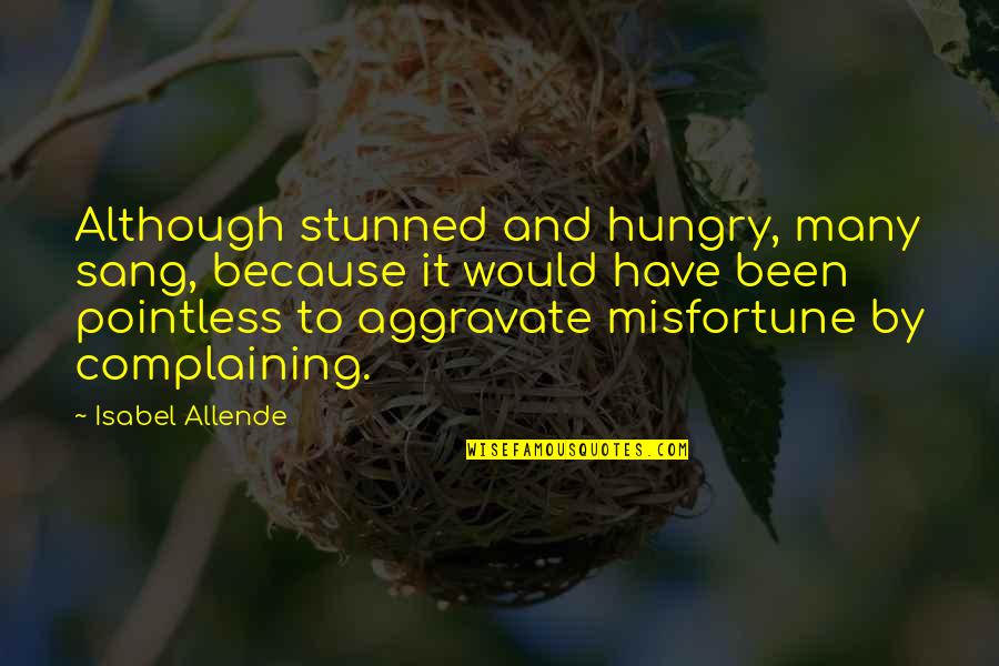 Aggravate Quotes By Isabel Allende: Although stunned and hungry, many sang, because it