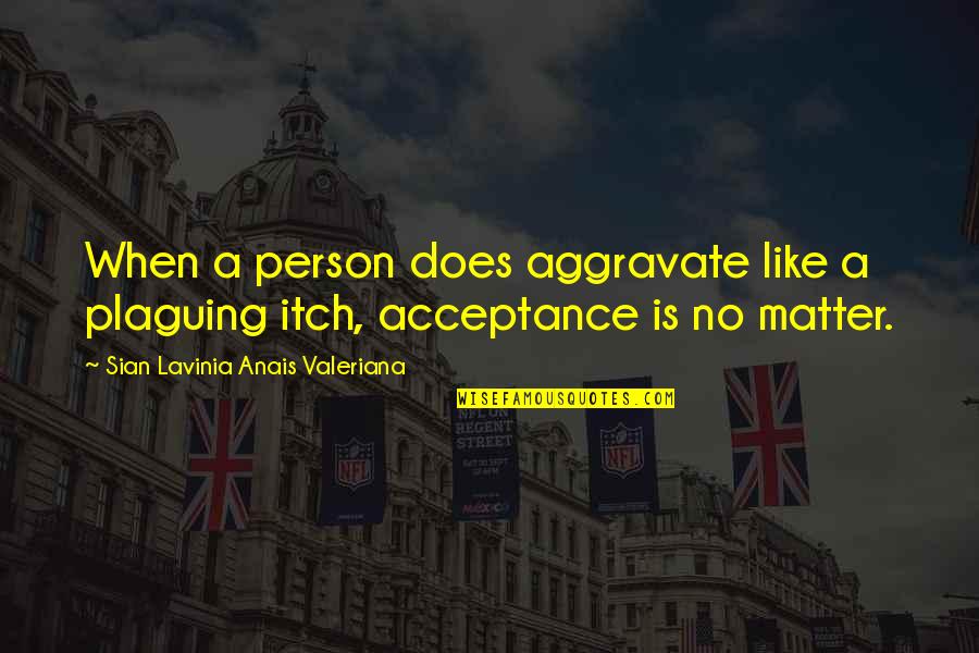 Aggravate Quotes By Sian Lavinia Anais Valeriana: When a person does aggravate like a plaguing