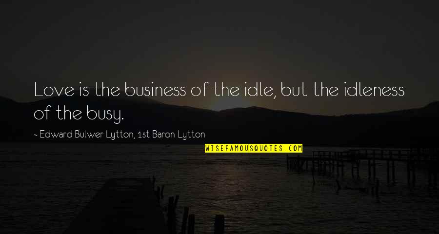 Aggravating Family Quotes By Edward Bulwer-Lytton, 1st Baron Lytton: Love is the business of the idle, but