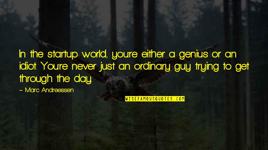 Aggravating People Quotes By Marc Andreessen: In the startup world, you're either a genius Aggravating People Quotes By Marc Andreessen: In the startup world, you're either a genius