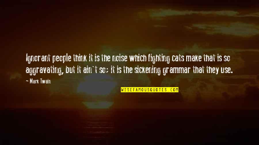 Aggravating People Quotes By Mark Twain: Ignorant people think it is the noise which