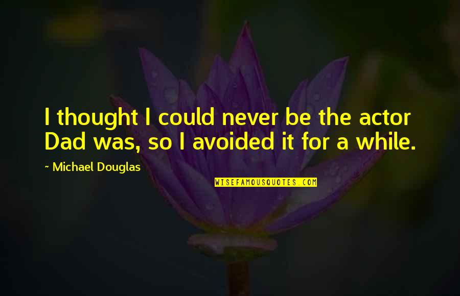 Aggravating People Quotes By Michael Douglas: I thought I could never be the actor