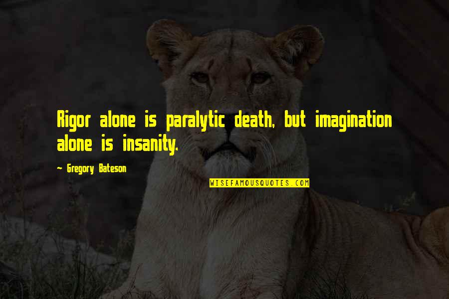 Aggravation Quotes And Quotes By Gregory Bateson: Rigor alone is paralytic death, but imagination alone Aggravation Quotes And Quotes By Gregory Bateson: Rigor alone is paralytic death, but imagination alone