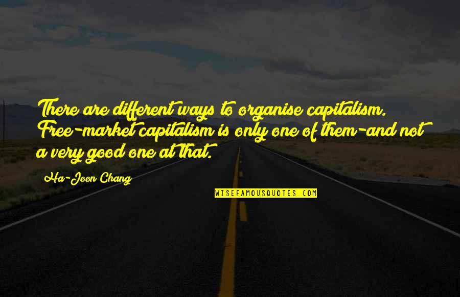 Aggravation Quotes And Quotes By Ha-Joon Chang: There are different ways to organise capitalism. Free-market