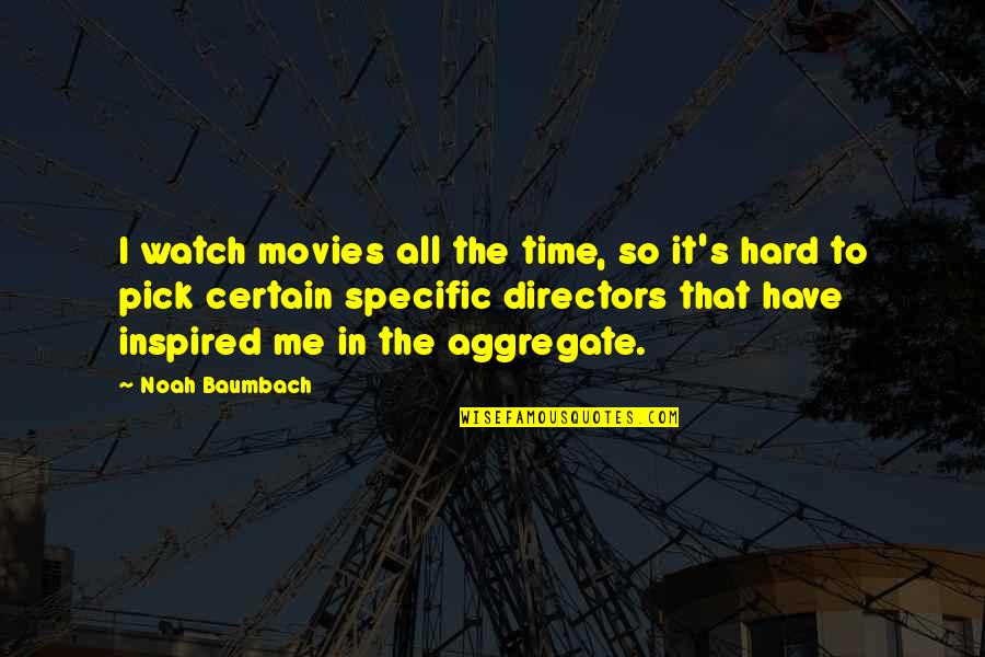 Aggregate Quotes By Noah Baumbach: I watch movies all the time, so it's