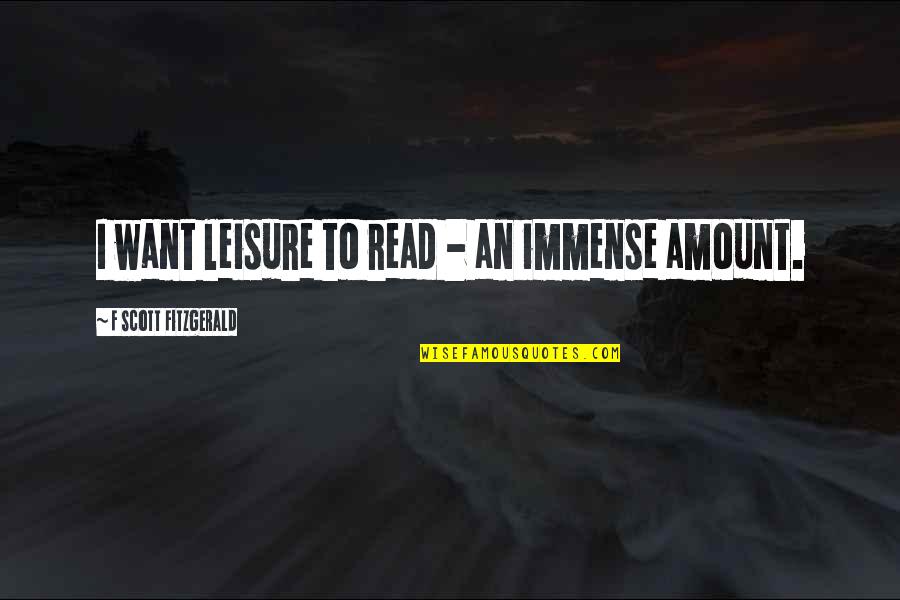 Aggregated Ale Quotes By F Scott Fitzgerald: I want leisure to read - an immense