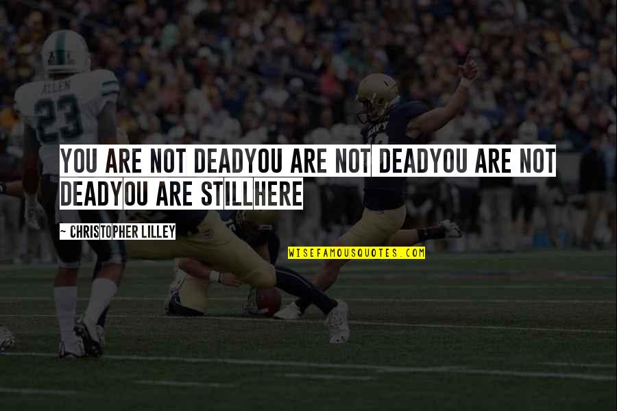 Aggreivement Quotes By Christopher Lilley: You are not deadYou are not deadYou are