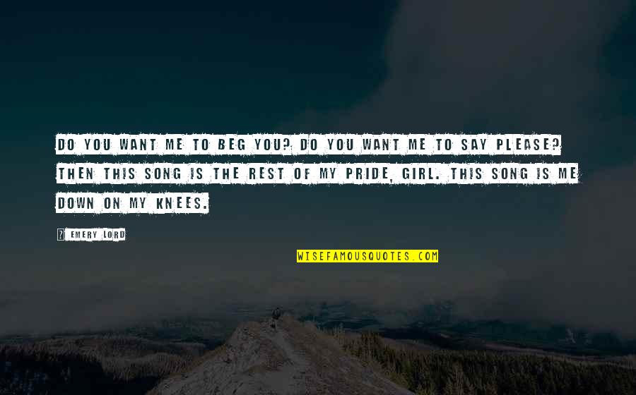 Aggresive Quotes By Emery Lord: Do you want me to beg you? Do