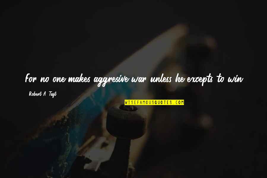 Aggresive Quotes By Robert A. Taft: For no one makes aggresive war unless he