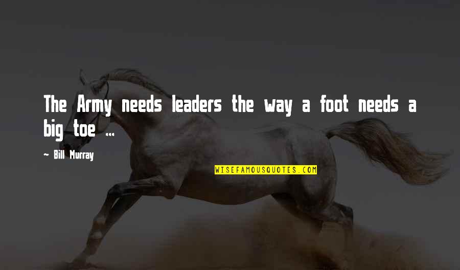 Aggress Quotes By Bill Murray: The Army needs leaders the way a foot