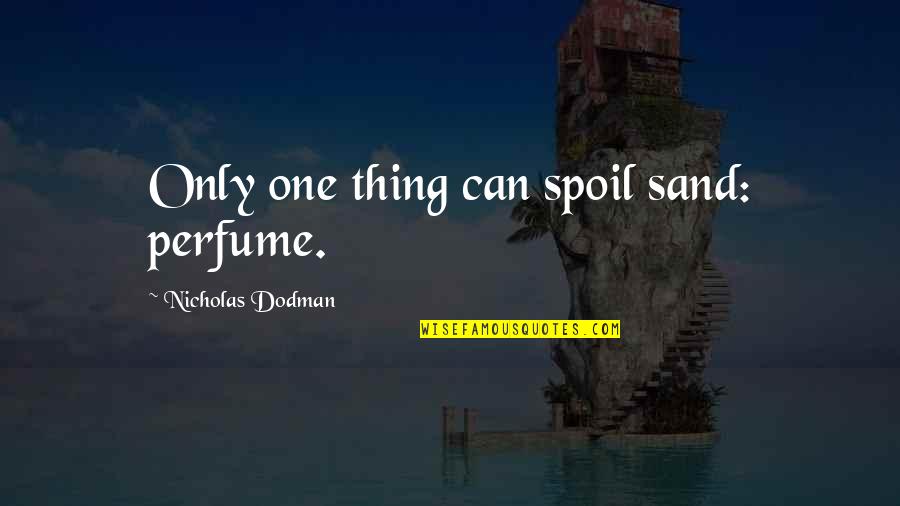 Aggressing Quotes By Nicholas Dodman: Only one thing can spoil sand: perfume. Aggressing Quotes By Nicholas Dodman: Only one thing can spoil sand: perfume.