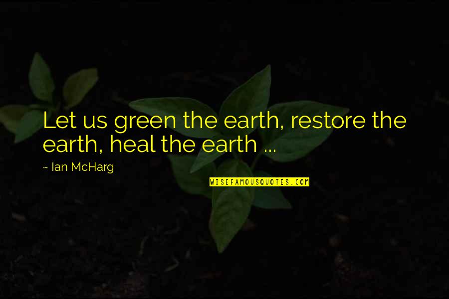 Aggression Art Quotes By Ian McHarg: Let us green the earth, restore the earth,