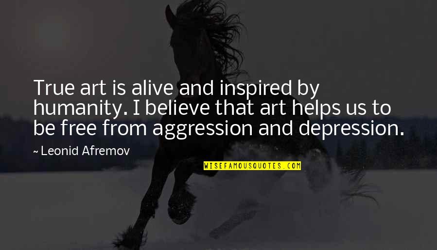 Aggression Art Quotes By Leonid Afremov: True art is alive and inspired by humanity.