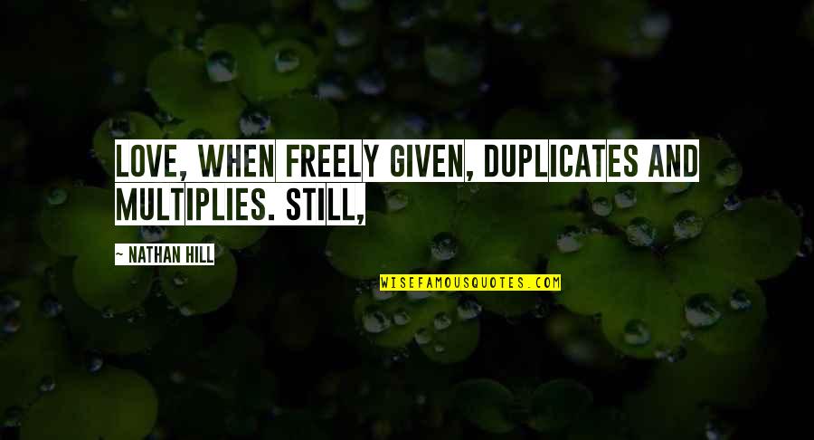Aggressions Quotes By Nathan Hill: Love, when freely given, duplicates and multiplies. Still,