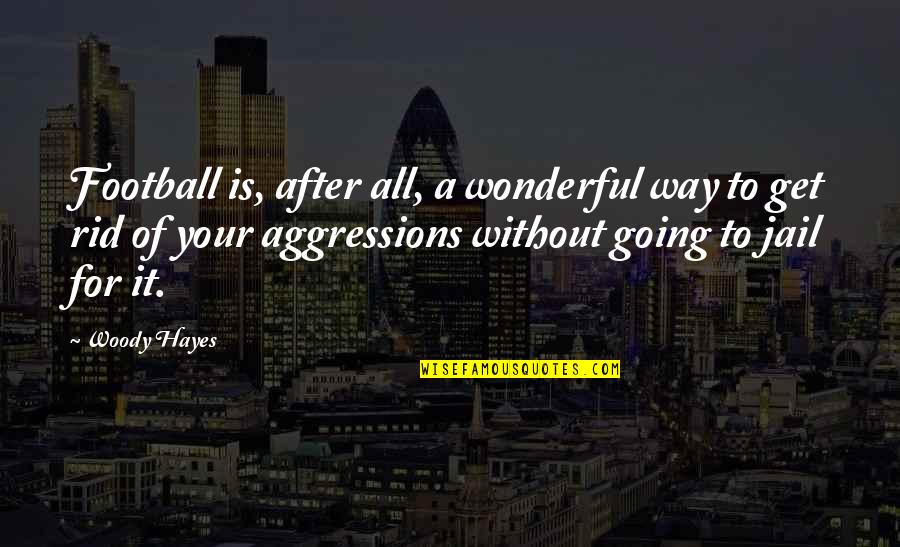 Aggressions Quotes By Woody Hayes: Football is, after all, a wonderful way to