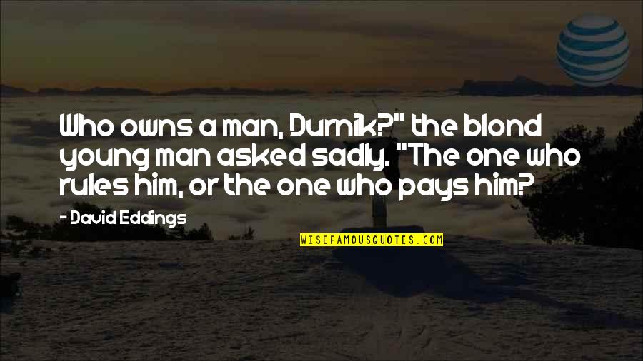 Aggressive Autistics Quotes By David Eddings: Who owns a man, Durnik?" the blond young