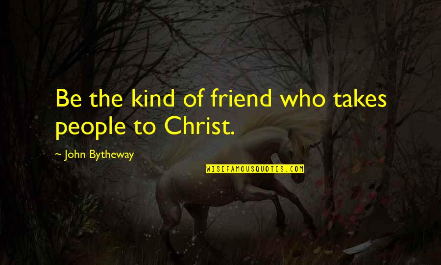 Aggressive Female Quotes By John Bytheway: Be the kind of friend who takes people