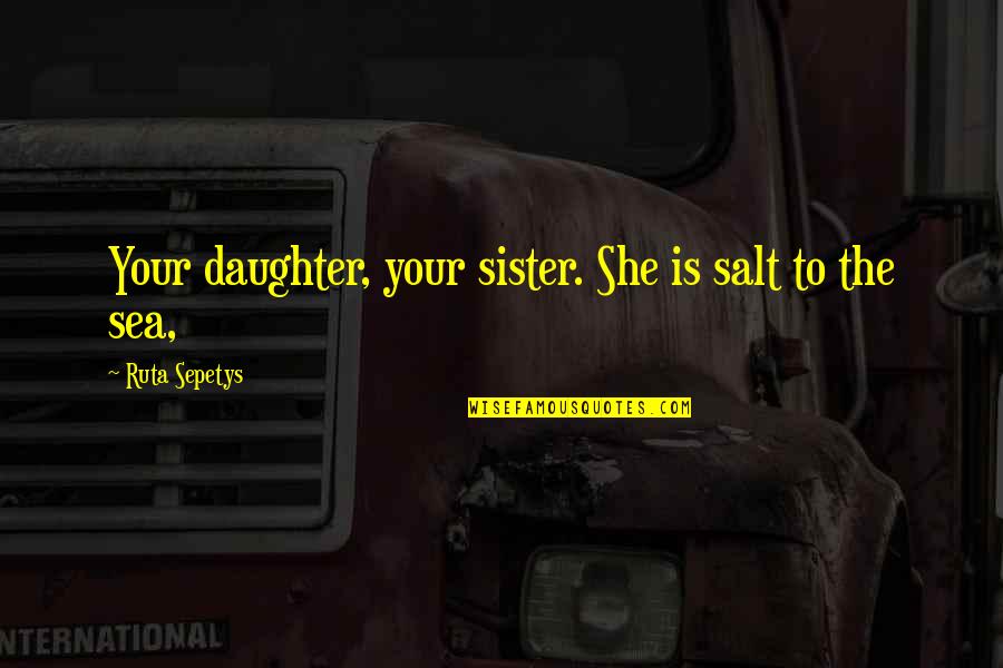 Aggressive Guys Quotes By Ruta Sepetys: Your daughter, your sister. She is salt to