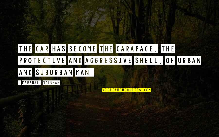 Aggressive Man Quotes By Marshall McLuhan: The car has become the carapace, the protective