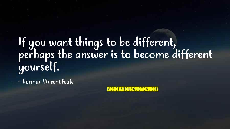 Aggressive Man Quotes By Norman Vincent Peale: If you want things to be different, perhaps Aggressive Man Quotes By Norman Vincent Peale: If you want things to be different, perhaps
