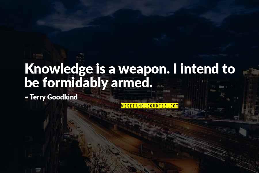 Aggressive Normalcy Quotes By Terry Goodkind: Knowledge is a weapon. I intend to be Aggressive Normalcy Quotes By Terry Goodkind: Knowledge is a weapon. I intend to be