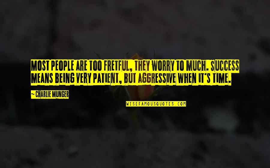 Aggressive People Quotes By Charlie Munger: Most people are too fretful, they worry to