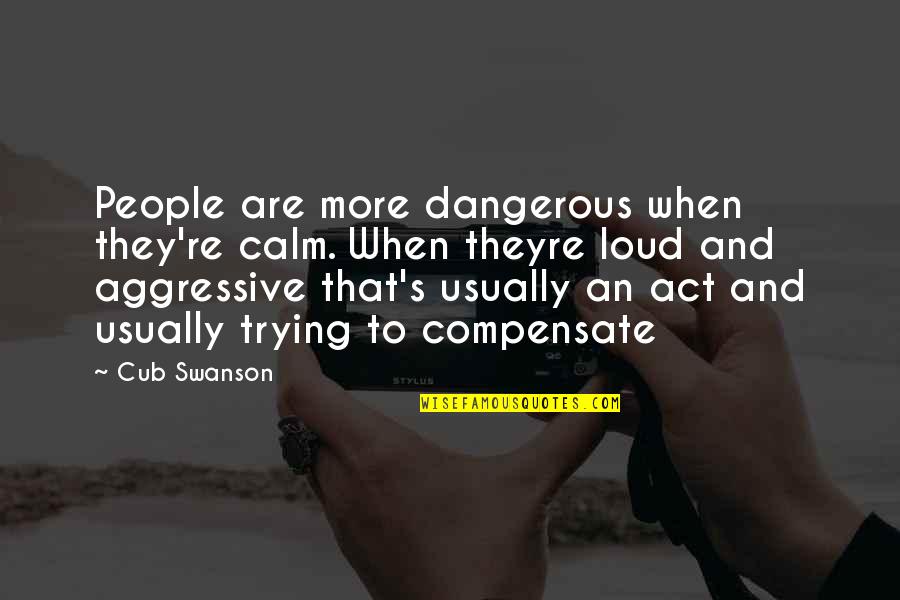 Aggressive People Quotes By Cub Swanson: People are more dangerous when they're calm. When
