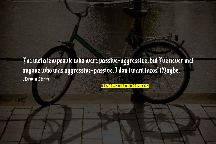 Aggressive People Quotes By Demetri Martin: I've met a few people who were passive-aggressive,