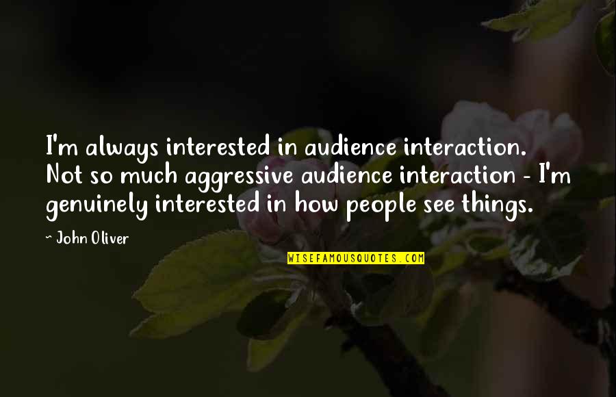 Aggressive People Quotes By John Oliver: I'm always interested in audience interaction. Not so