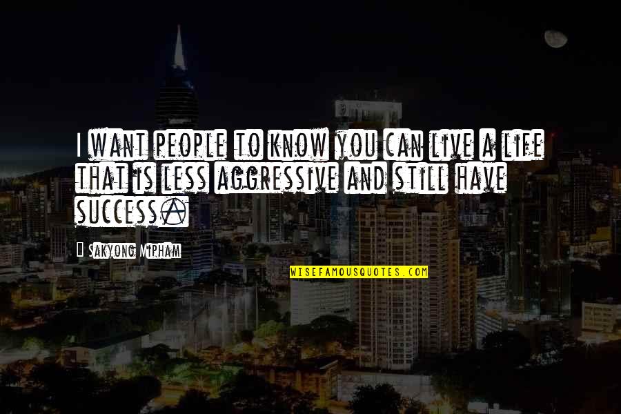 Aggressive People Quotes By Sakyong Mipham: I want people to know you can live