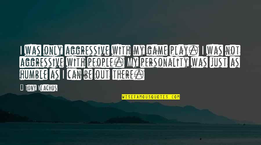 Aggressive People Quotes By Tony Vlachos: I was only aggressive with my game play.