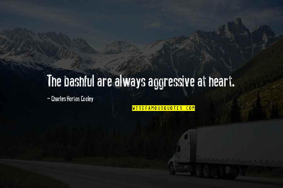 Aggressive Quotes By Charles Horton Cooley: The bashful are always aggressive at heart. Aggressive Quotes By Charles Horton Cooley: The bashful are always aggressive at heart.