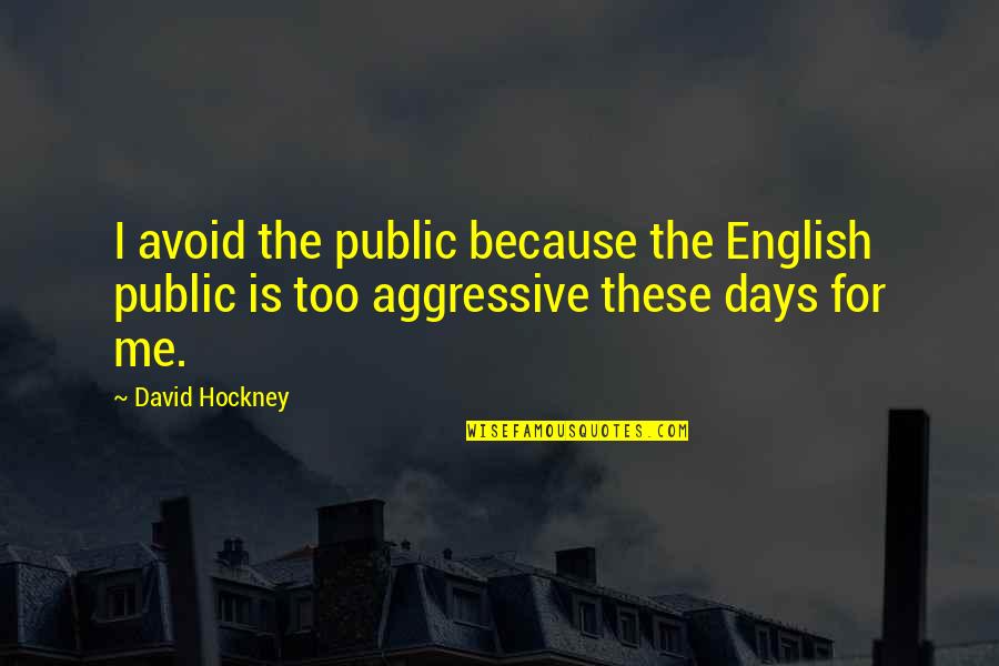 Aggressive Quotes By David Hockney: I avoid the public because the English public
