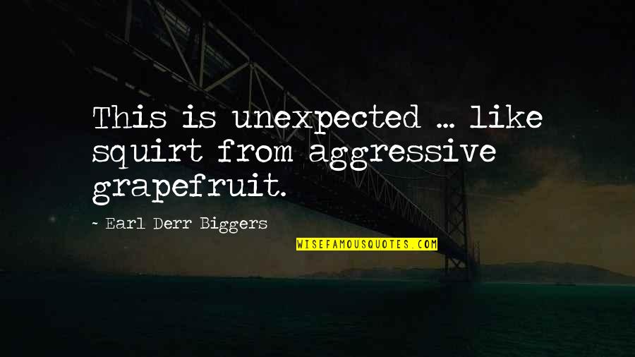 Aggressive Quotes By Earl Derr Biggers: This is unexpected ... like squirt from aggressive Aggressive Quotes By Earl Derr Biggers: This is unexpected ... like squirt from aggressive