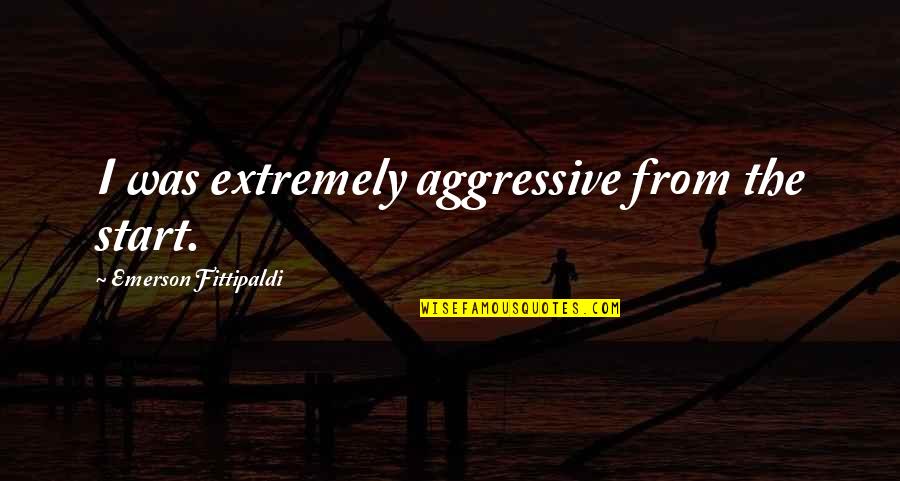 Aggressive Quotes By Emerson Fittipaldi: I was extremely aggressive from the start. Aggressive Quotes By Emerson Fittipaldi: I was extremely aggressive from the start.