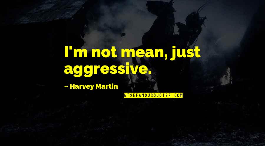 Aggressive Quotes By Harvey Martin: I'm not mean, just aggressive. Aggressive Quotes By Harvey Martin: I'm not mean, just aggressive.