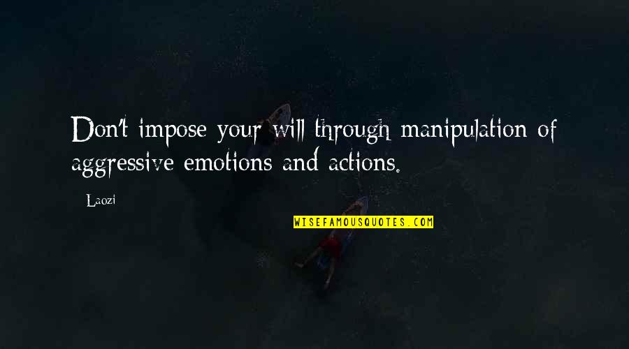 Aggressive Quotes By Laozi: Don't impose your will through manipulation of aggressive