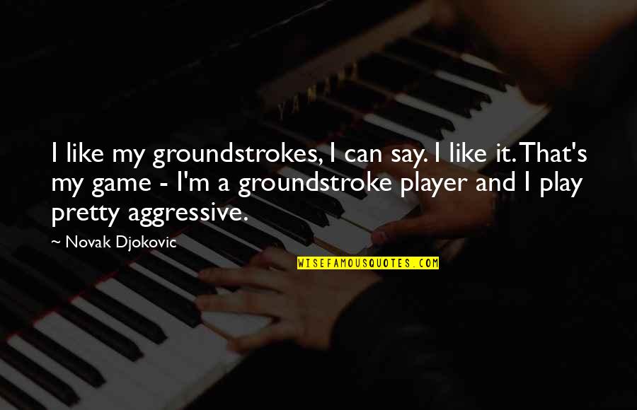 Aggressive Quotes By Novak Djokovic: I like my groundstrokes, I can say. I Aggressive Quotes By Novak Djokovic: I like my groundstrokes, I can say. I