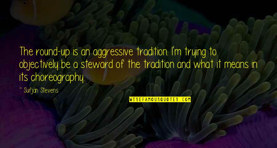 Aggressive Quotes By Sufjan Stevens: The round-up is an aggressive tradition. I'm trying Aggressive Quotes By Sufjan Stevens: The round-up is an aggressive tradition. I'm trying