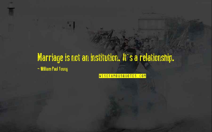 Aggressively Thesaurus Quotes By William Paul Young: Marriage is not an institution. It's a relationship.