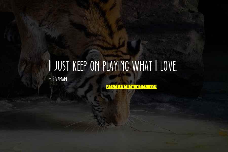 Aggressor Adventures Quotes By Sivamani: I just keep on playing what I love. Aggressor Adventures Quotes By Sivamani: I just keep on playing what I love.