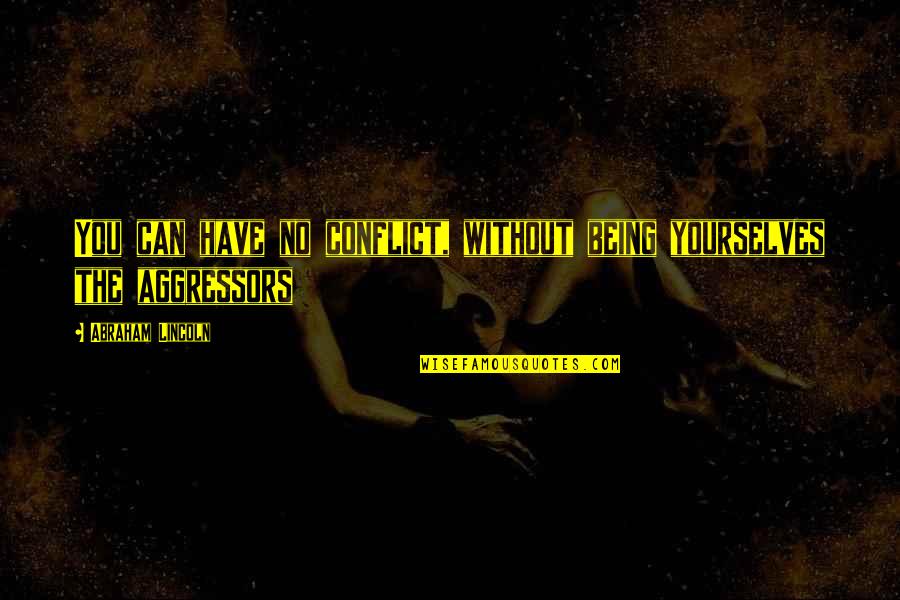 Aggressors Quotes By Abraham Lincoln: You can have no conflict, without being yourselves