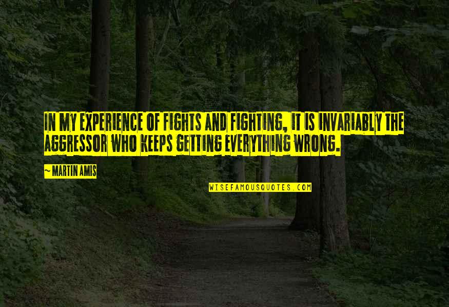 Aggressors Quotes By Martin Amis: In my experience of fights and fighting, it