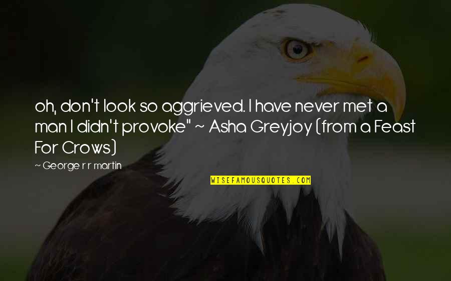 Aggrieved Quotes By George R R Martin: oh, don't look so aggrieved. I have never