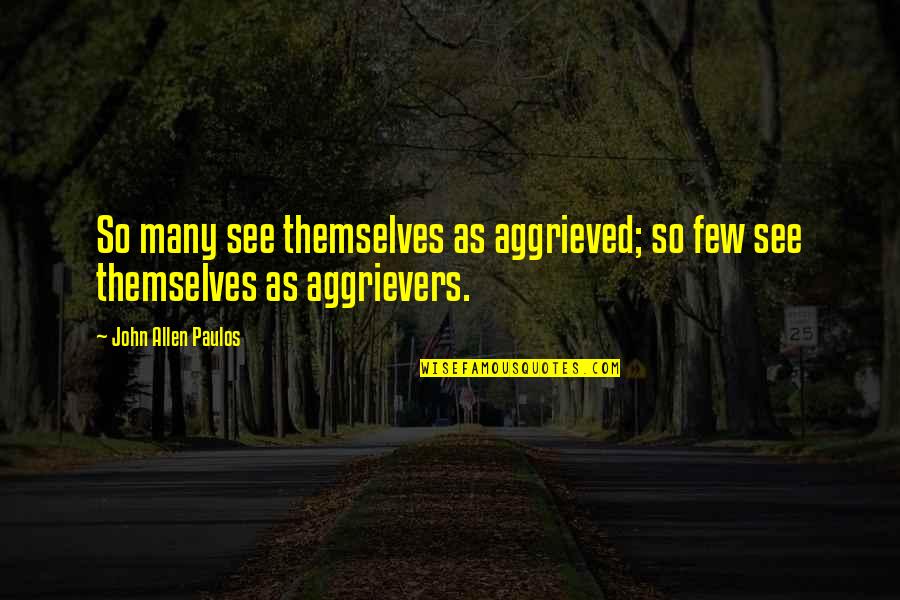 Aggrievers Quotes By John Allen Paulos: So many see themselves as aggrieved; so few