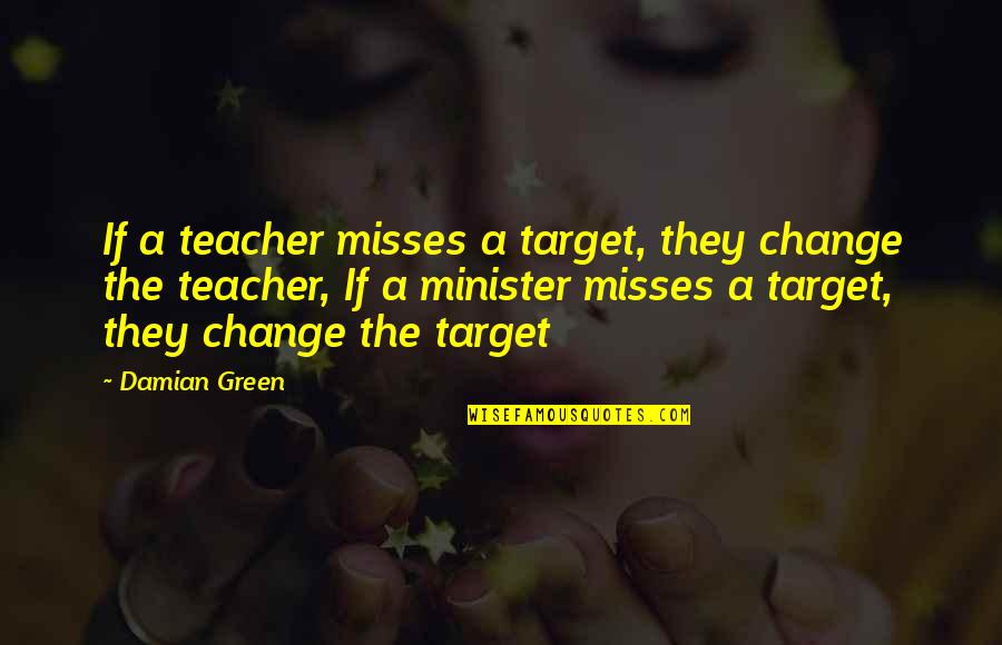Agguato In Inglese Quotes By Damian Green: If a teacher misses a target, they change Agguato In Inglese Quotes By Damian Green: If a teacher misses a target, they change
