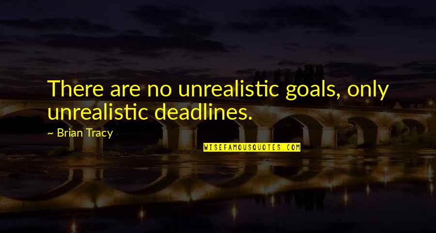 Aggy Abby Quotes By Brian Tracy: There are no unrealistic goals, only unrealistic deadlines.