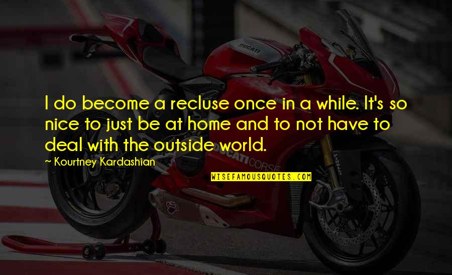 Agha Petros Quotes By Kourtney Kardashian: I do become a recluse once in a
