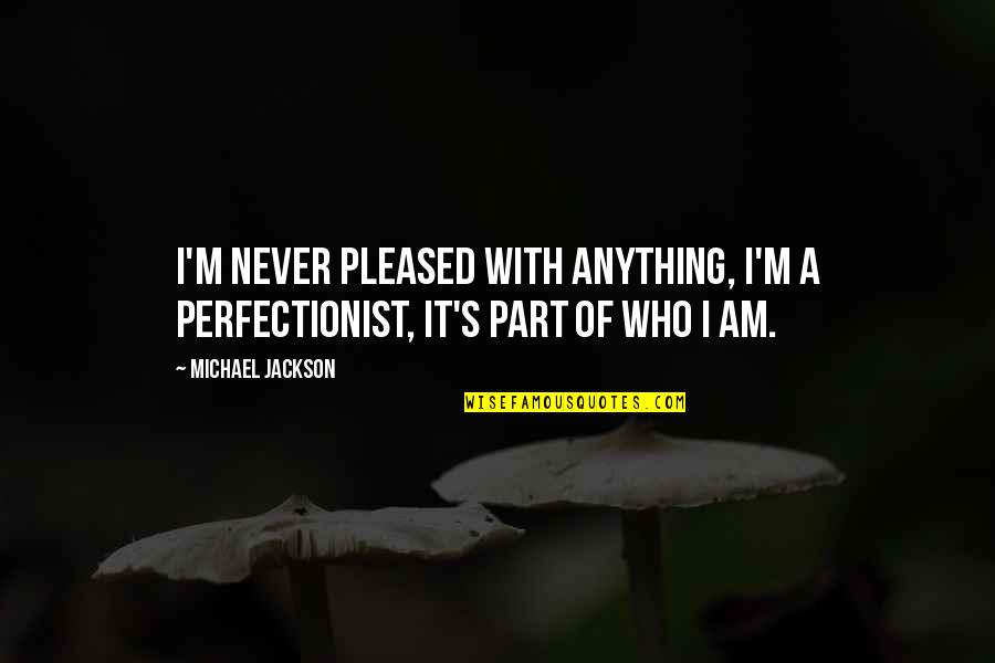Aghdas Market Quotes By Michael Jackson: I'm never pleased with anything, I'm a perfectionist,